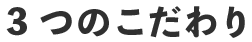 3つのこだわり