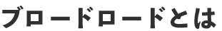 ブロードロードとは